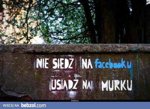 Nie siedź na facebooku...