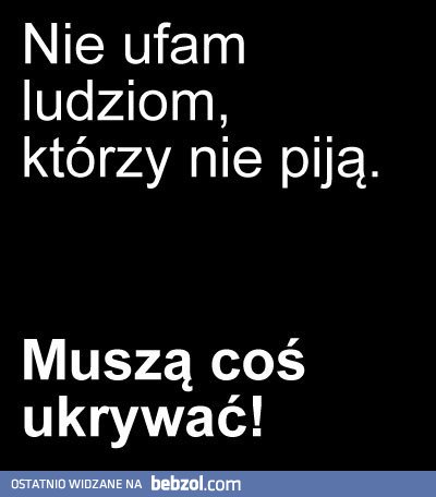 Nie ufam ludziom, którzy nie piją