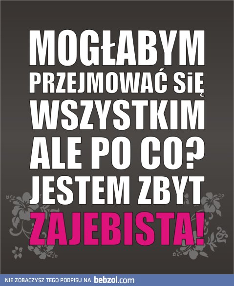 Jestem zbyt zajebista!