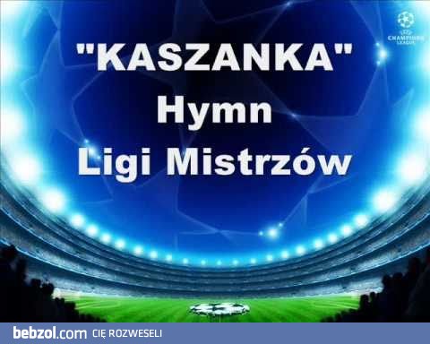 Kaszanka - Hymn Ligi Mistrzów ;]