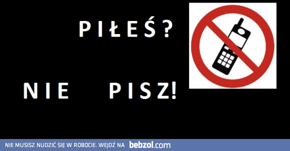 Piłeś nie pisz.