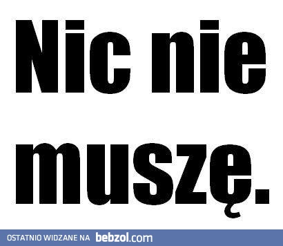 Nic nie muszę