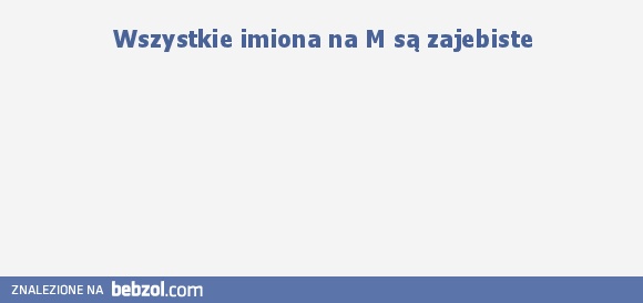 Imiona na M :) są zajebiste