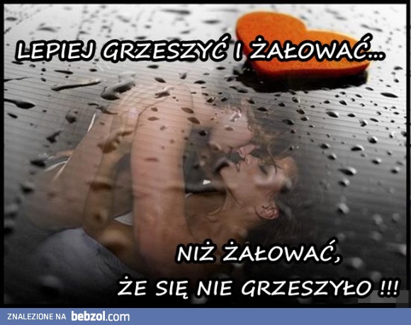 LEPIEJ GRZESZYĆ ;)