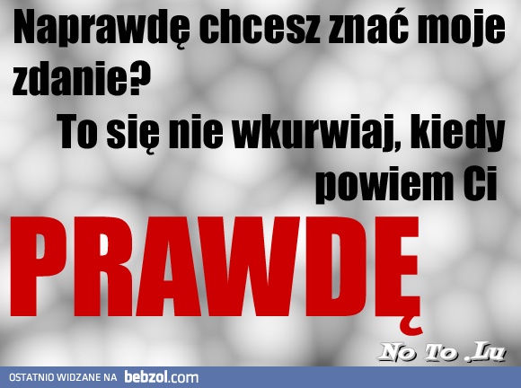 Naprawdę chcesz znać moje zdanie? 