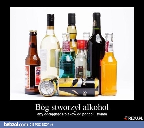 Bóg stworzył alkohol, aby...