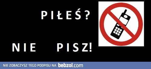 Piłeś? Nie pisz!