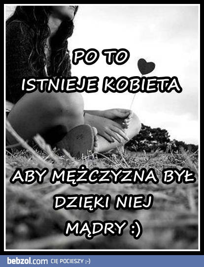 po to istnieje kobieta ;)