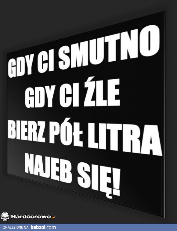 gdy ci smutno, gdy ci źle...