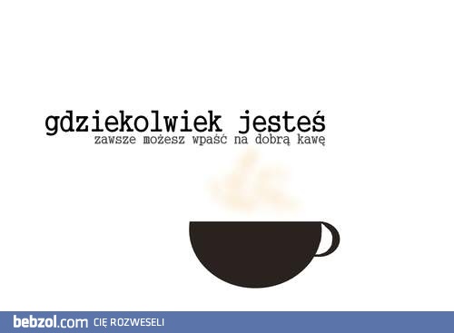 Dobra kawa nie jest zła! :-)