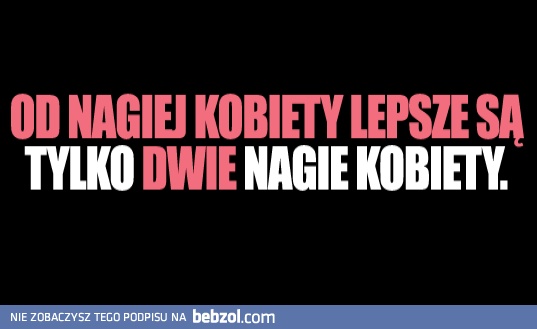 Od nagiej kobiety lepsze są..