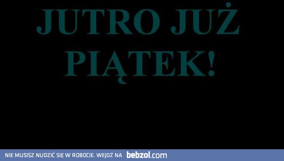 A jutro już...PIĄTEK! 