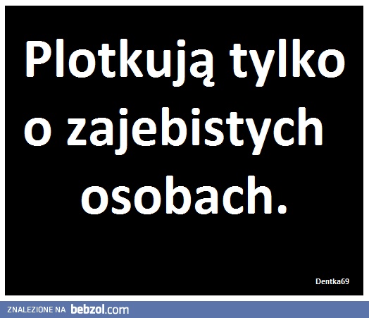 Plotkują tylko o zajebistych!