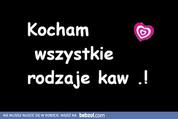 Kocham wszystkie rodzaje kaw! 