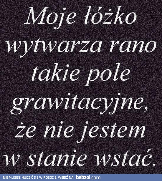 Moje łózko wytwarza pole grawitacyjne!