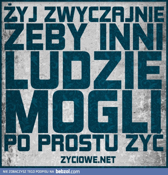 Żyj żeby inni mogli po prostu żyć