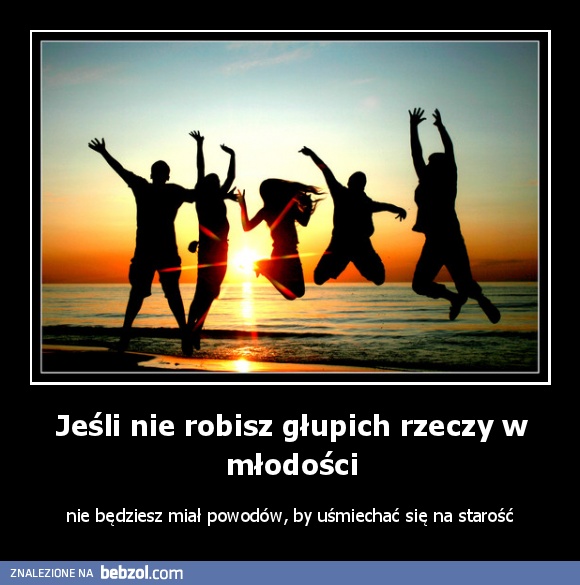 Jeśli nie robisz głupich rzeczy w młodości