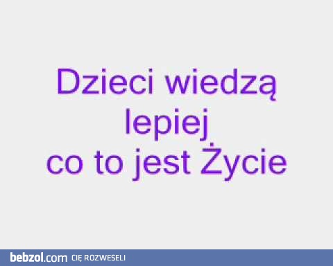 Dzieci wiedzą lepiej co to jest życie 