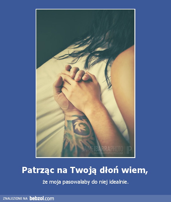 Patrząc na Twoją dłoń wiem, 