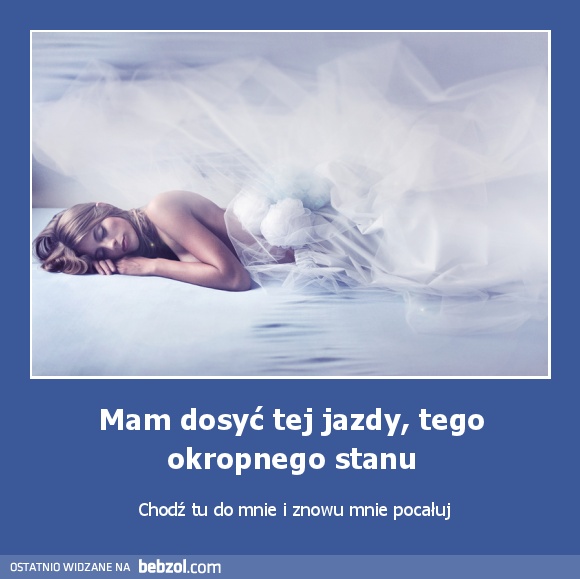 Mam dosyć tej jazdy, tego okropnego stanu