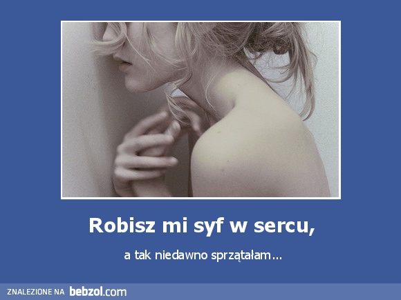 Robisz mi syf w sercu,