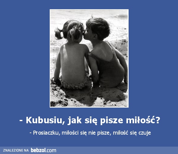 - Kubusiu, jak się pisze miłość?