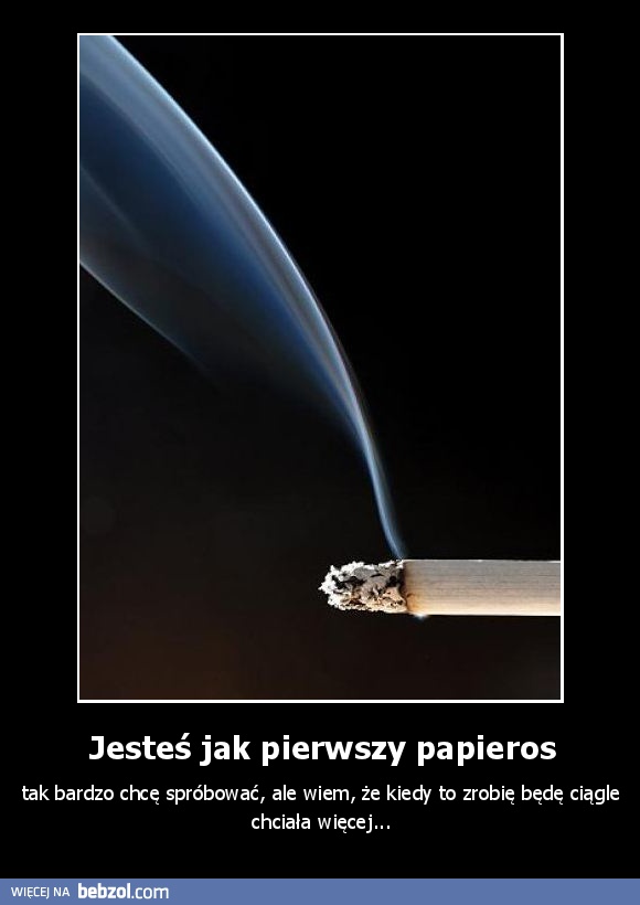 Jesteś jak pierwszy papieros