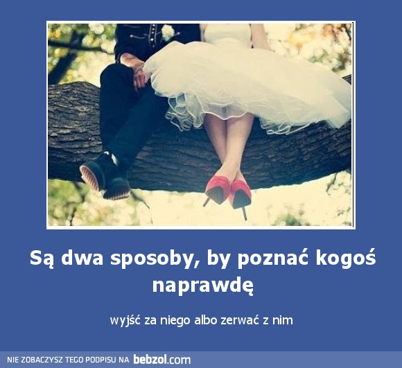 Są dwa sposoby, by poznać kogoś naprawdę