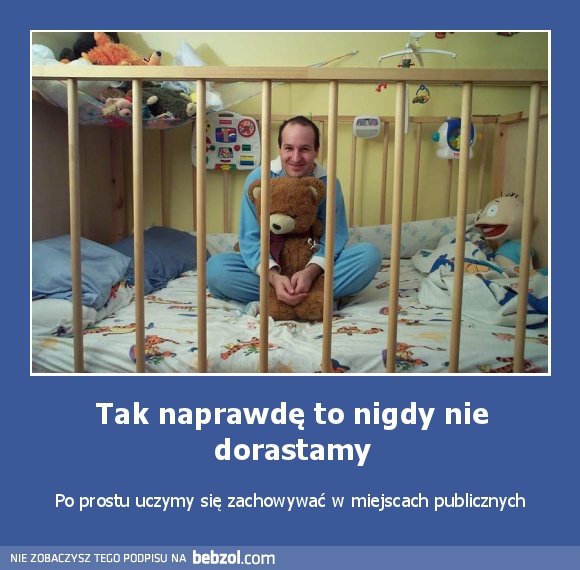 Tak naprawdę to nigdy nie dorastamy