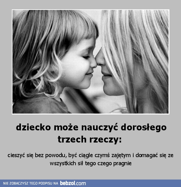 dziecko może nauczyć dorosłego trzech rzeczy: 