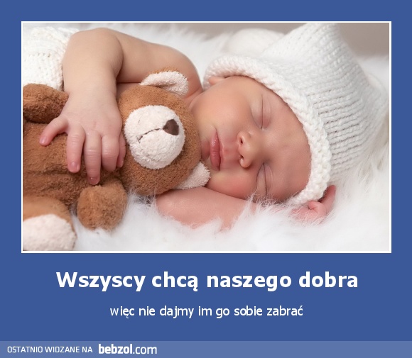 Wszyscy chcą naszego dobra