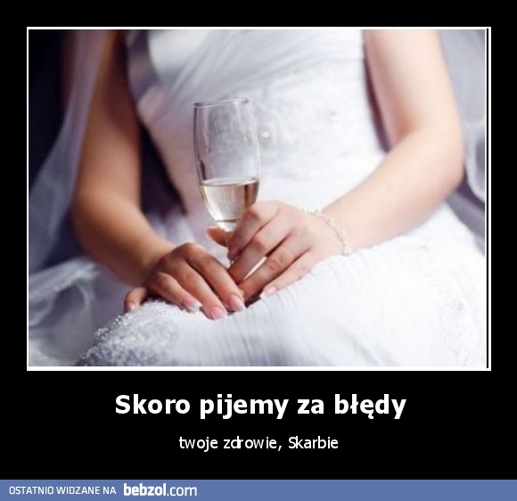 Skoro pijemy za błędy