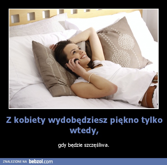 Z kobiety wydobędziesz piękno tylko wtedy,