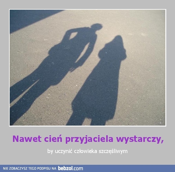 Nawet cień przyjaciela wystarczy,