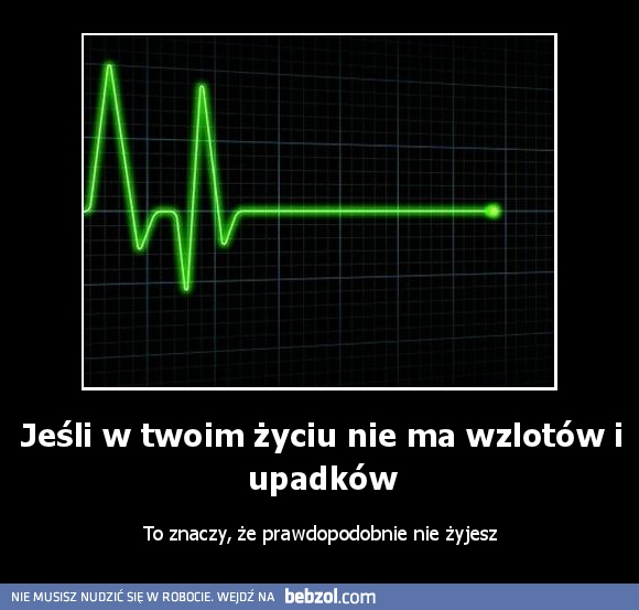 Jeśli w twoim życiu nie ma wzlotów i upadków