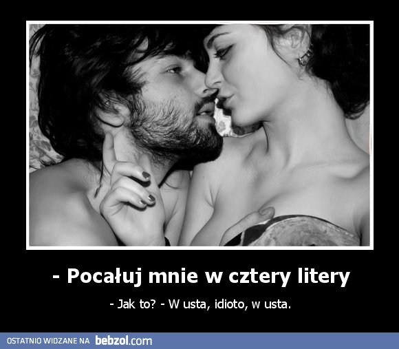 - Pocałuj mnie w cztery litery