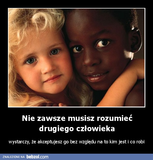 Nie zawsze musisz rozumieć drugiego człowieka