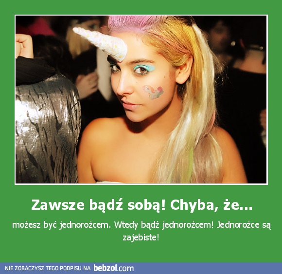 Zawsze bądź sobą! Chyba, że...