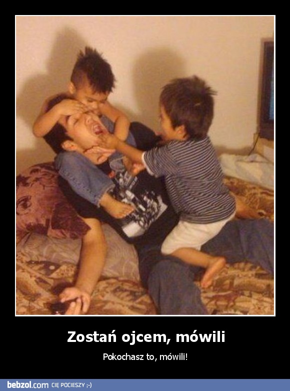 Zostań ojcem, mówili