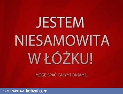 Jestem niesamowita w łóżku! ;-)