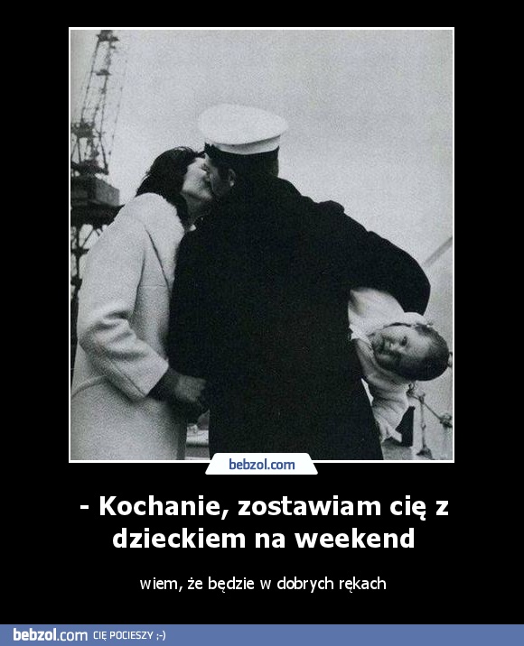 - Kochanie, zostawiam cię z dzieckiem na weekend