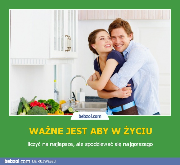 WAŻNE JEST ABY W ŻYCIU