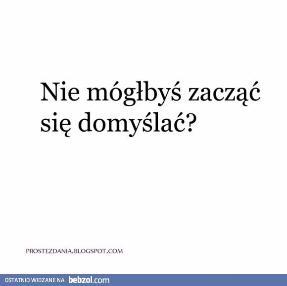 Możesz zacząć się domyślać?