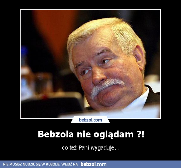 Bebzola nie oglądam ?!