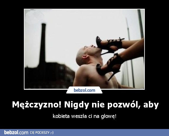 Mężczyzno! Nigdy nie pozwól, aby