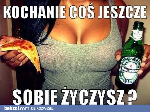Kochanie. coś jeszcze?