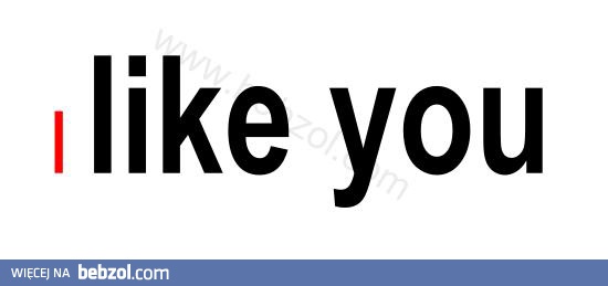 I like you