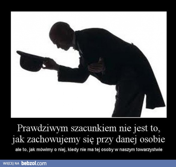 Prawdziwym szacunkiem nie jest to...