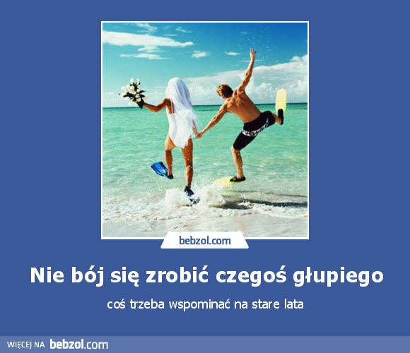 Nie bój się zrobić czegoś głupiego