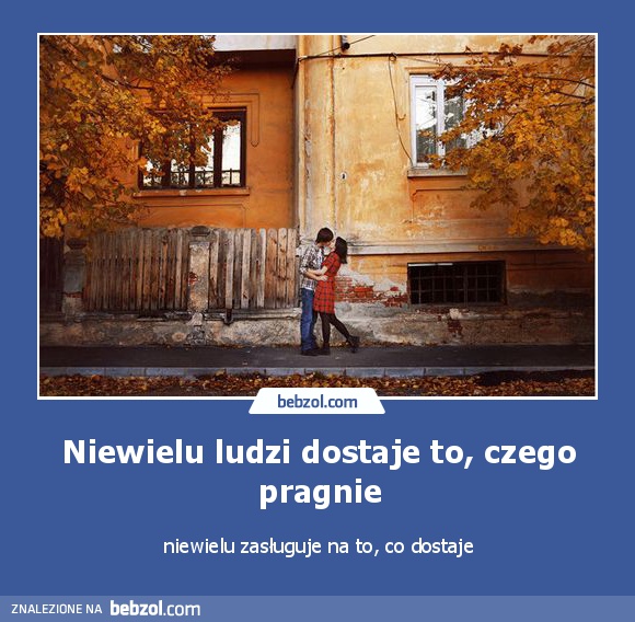 Niewielu ludzi dostaje to, czego pragnie